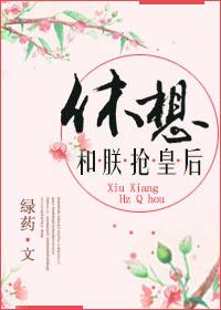 休想和朕抢皇后 绿药txt