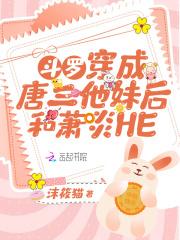 斗罗穿成唐三他妹后和萧炎HE 沫筱猫 免费