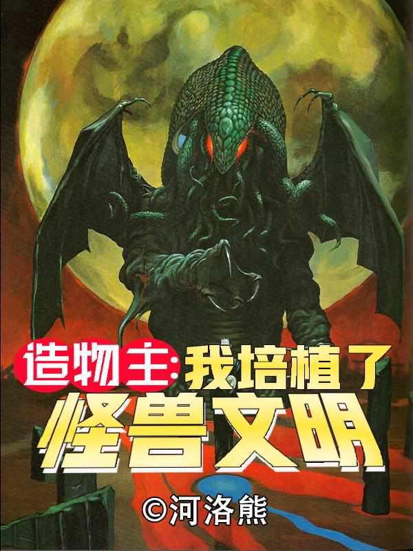 造物主之我培植了怪兽文明的