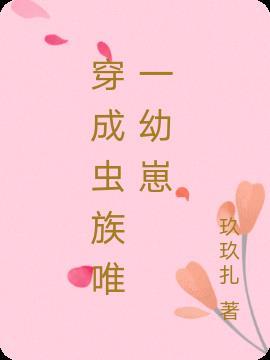 穿成虫族唯一幼崽玖玖扎