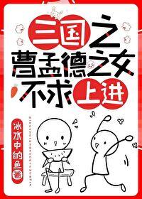 曹操是我爹三国冰水中的鱼笔趣阁