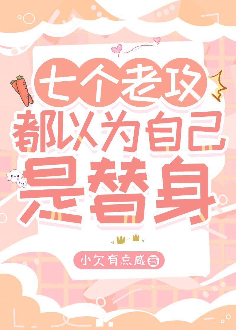 七个老攻都以为自己是替身 小欠有点咸