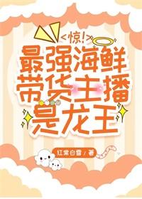 惊!最强海鲜带货主播是龙王全文阅读