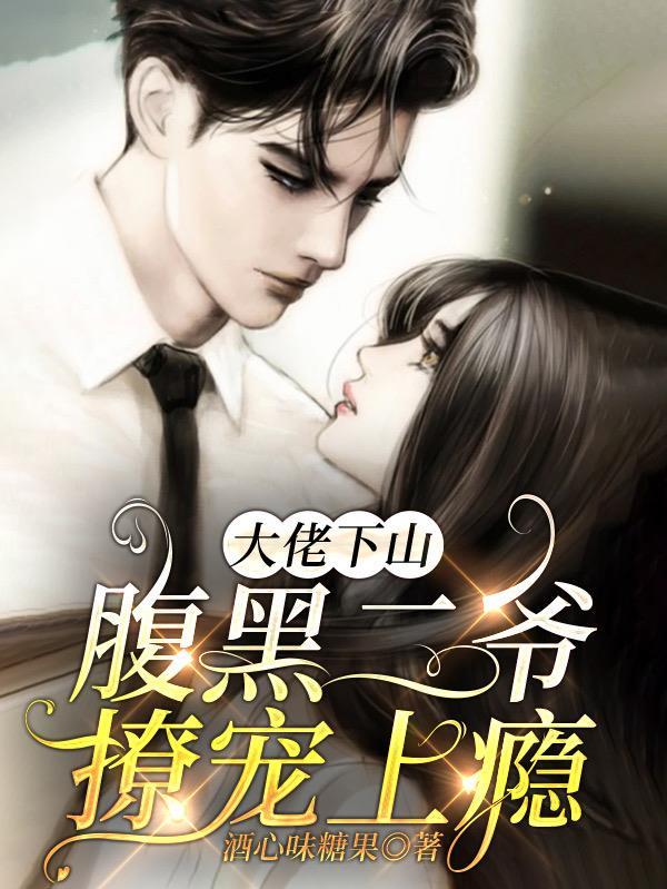 大佬下山腹黑二爷撩宠上瘾 酒心味糖果