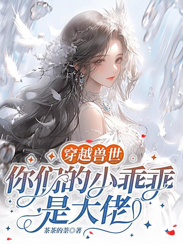 穿越兽世你们的小乖乖是大佬百度