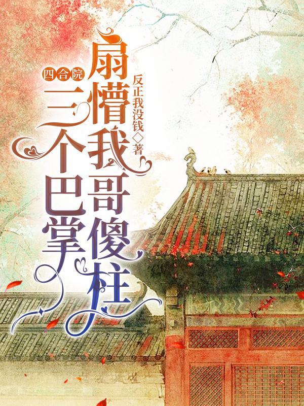 四合院三个巴掌扇懵我哥傻柱 反正