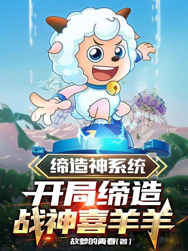 缔造神系统开局缔造战神喜羊羊txt