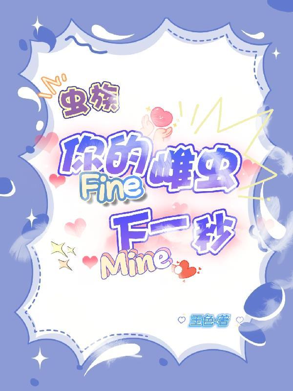 你的雌虫fine下一秒mine免费阅读