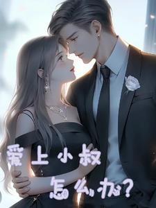 爱上小叔怎么办这部讲的什么故事爱上小叔怎么办?