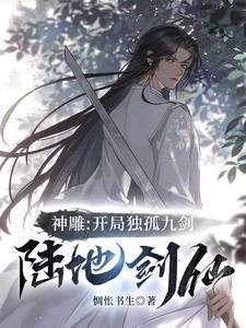 神雕开局独孤九剑陆地剑仙TXT