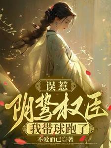 误惹阴鸷权臣侯府嫡女带球跑了无删减