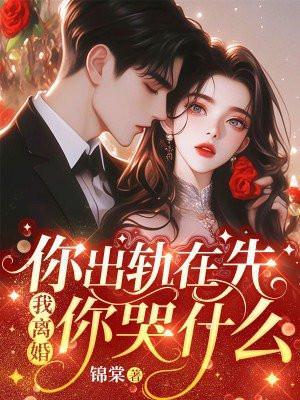 你出轨在先我离婚你哭什么全文免费阅读笔趣阁