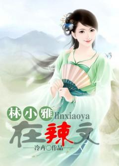 林小雅在辣文原著小说未删减