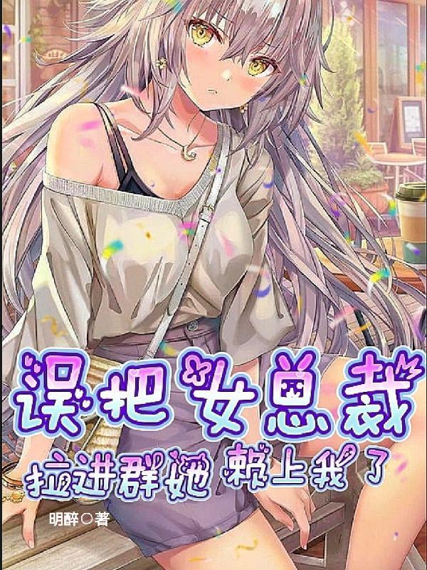 误把女总裁拉进群,她赖上我了